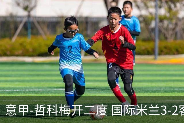 意甲-哲科梅开二度 国际米兰3-2客胜亚特兰大